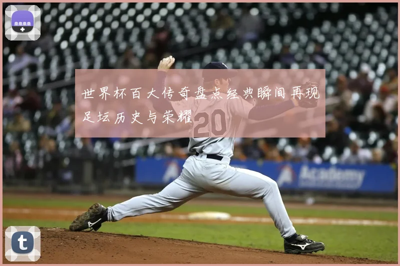 世界杯百大传奇盘点经典瞬间再现足坛历史与荣耀