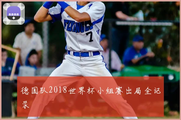 德国队2018世界杯小组赛出局全记录