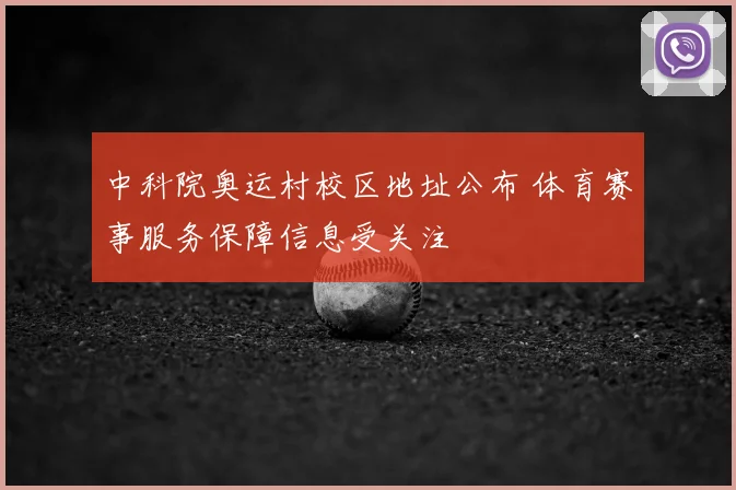 中科院奥运村校区地址公布 体育赛事服务保障信息受关注