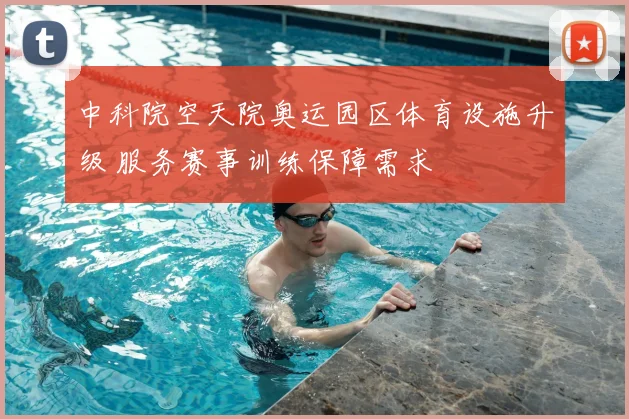 中科院空天院奥运园区体育设施升级 服务赛事训练保障需求