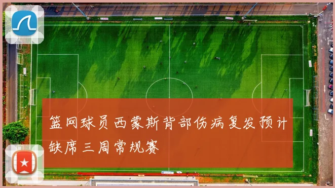篮网球员西蒙斯背部伤病复发预计缺席三周常规赛