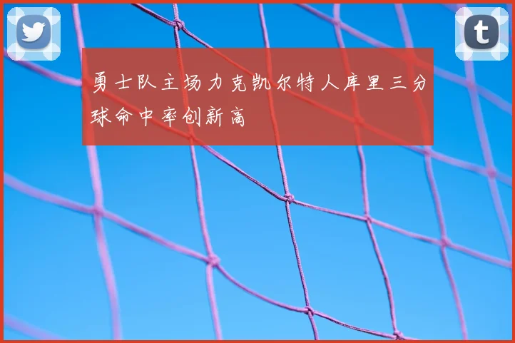 勇士队主场力克凯尔特人库里三分球命中率创新高