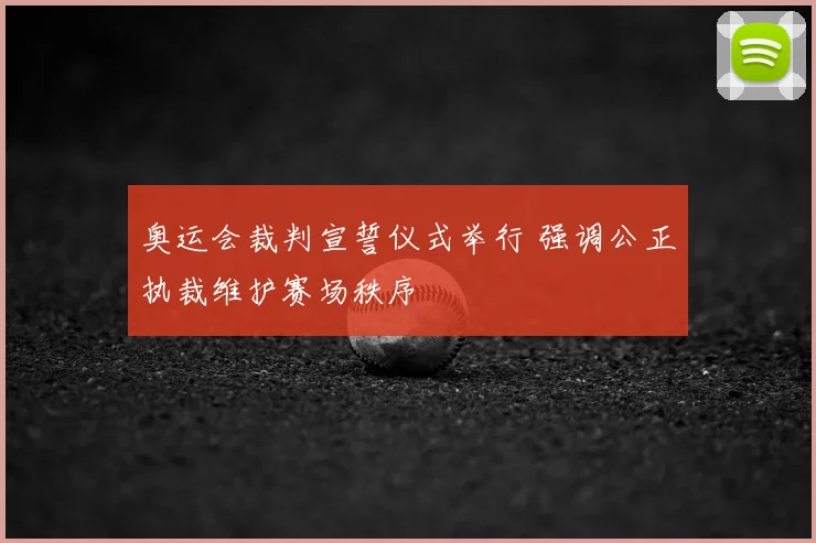 奥运会裁判宣誓仪式举行 强调公正执裁维护赛场秩序