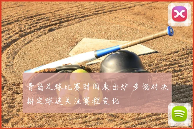 青岛足球比赛时间表出炉 多场对决排定球迷关注赛程变化