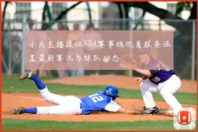 小九直播提供NBA赛事线观看服务涵盖最新赛况与球队动态