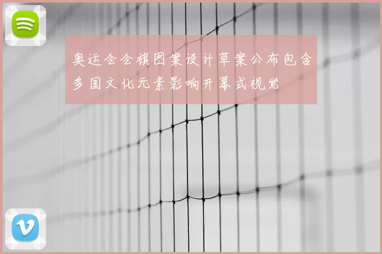 奥运会会旗图案设计草案公布包含多国文化元素影响开幕式视觉