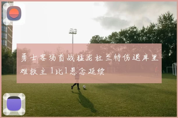 勇士客场首战猛龙杜兰特伤退库里难救主 1比1悬念延续