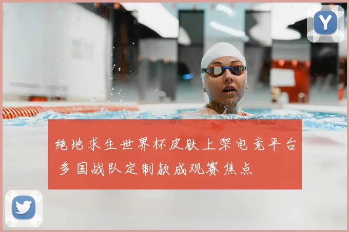 绝地求生世界杯皮肤上架电竞平台 多国战队定制款成观赛焦点