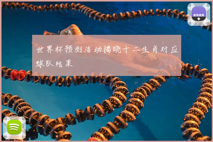 世界杯预测活动揭晓十二生肖对应球队结果