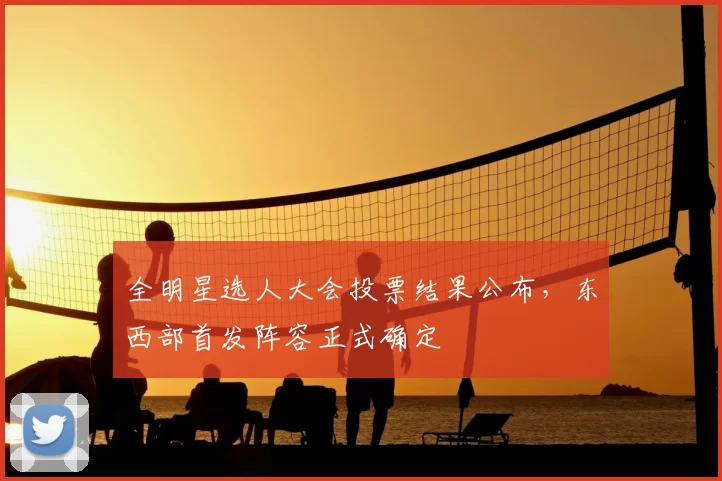 全明星选人大会投票结果公布，东西部首发阵容正式确定