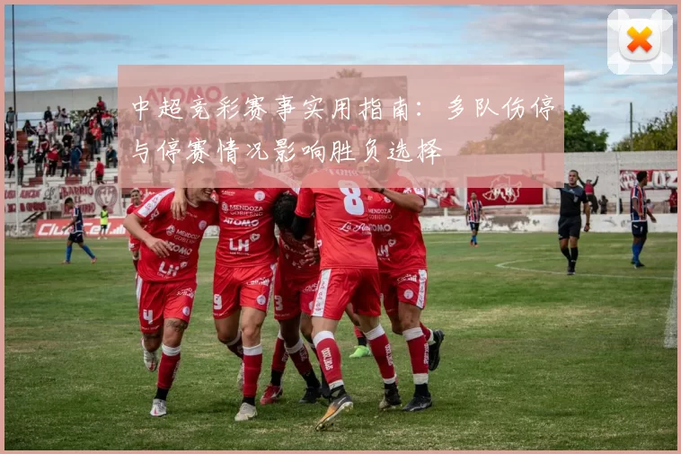 中超竞彩赛事实用指南：多队伤停与停赛情况影响胜负选择