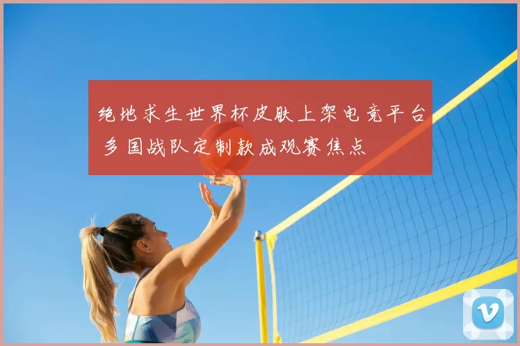 绝地求生世界杯皮肤上架电竞平台 多国战队定制款成观赛焦点