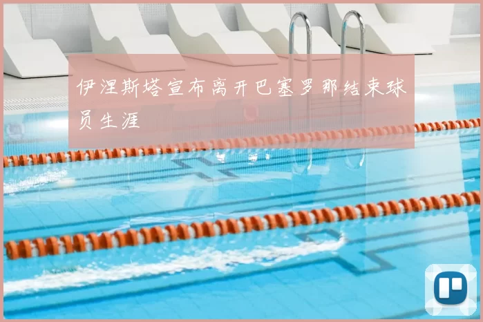 伊涅斯塔宣布离开巴塞罗那结束球员生涯