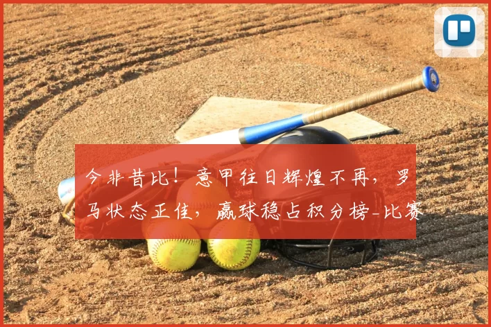 今非昔比！意甲往日辉煌不再，罗马状态正佳，赢球稳占积分榜_比赛_本赛季_中下游