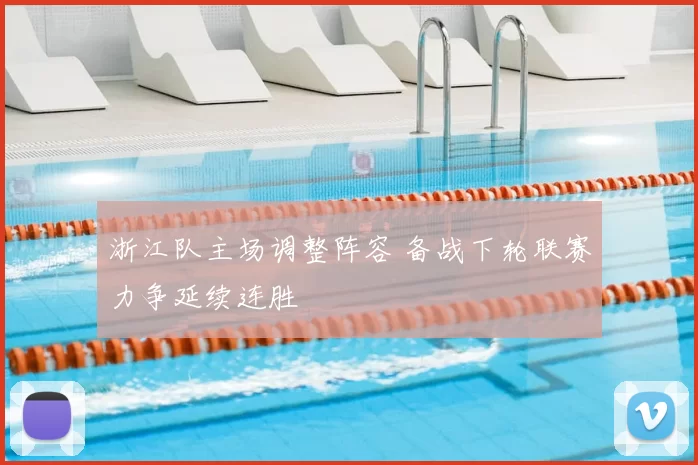 浙江队主场调整阵容 备战下轮联赛力争延续连胜