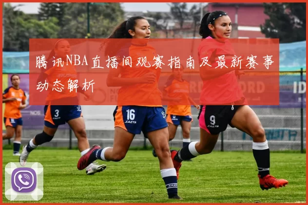腾讯NBA直播间观赛指南及最新赛事动态解析