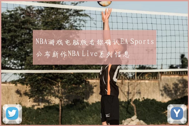 NBA游戏电脑版名称确认EA Sports公布新作NBA Live系列信息