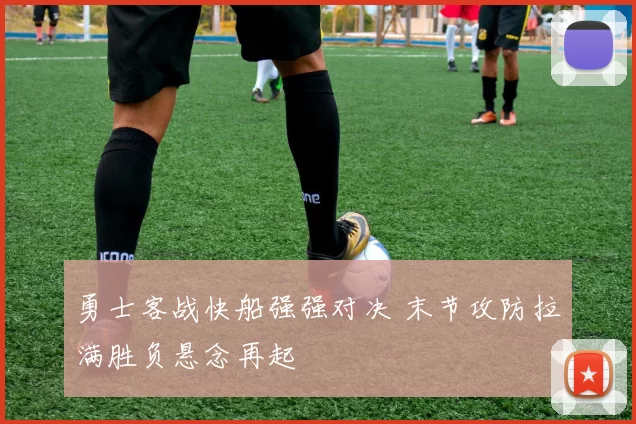 勇士客战快船强强对决 末节攻防拉满胜负悬念再起