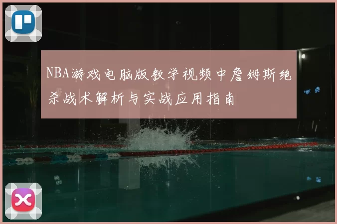 NBA游戏电脑版教学视频中詹姆斯绝杀战术解析与实战应用指南
