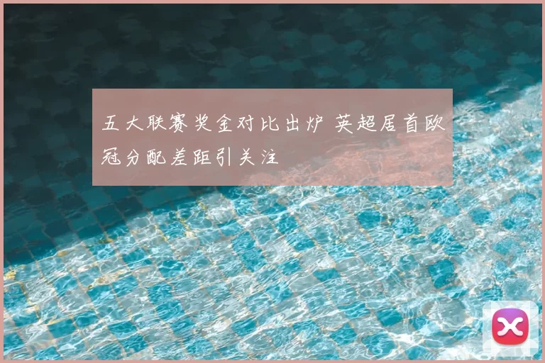 五大联赛奖金对比出炉 英超居首欧冠分配差距引关注