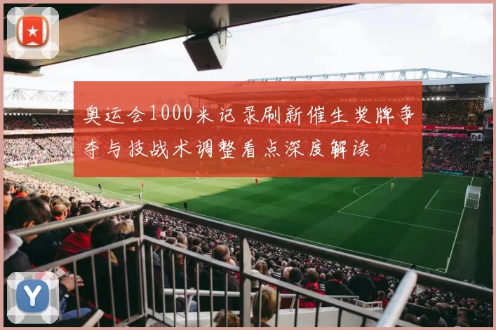 奥运会1000米记录刷新催生奖牌争夺与技战术调整看点深度解读