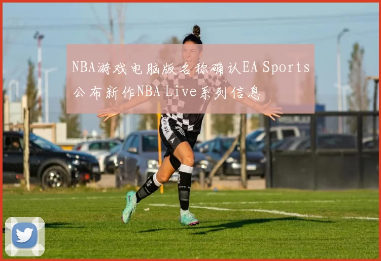 NBA游戏电脑版名称确认EA Sports公布新作NBA Live系列信息