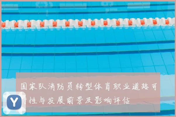 国家队消防员转型体育职业道路可行性与发展前景及影响评估