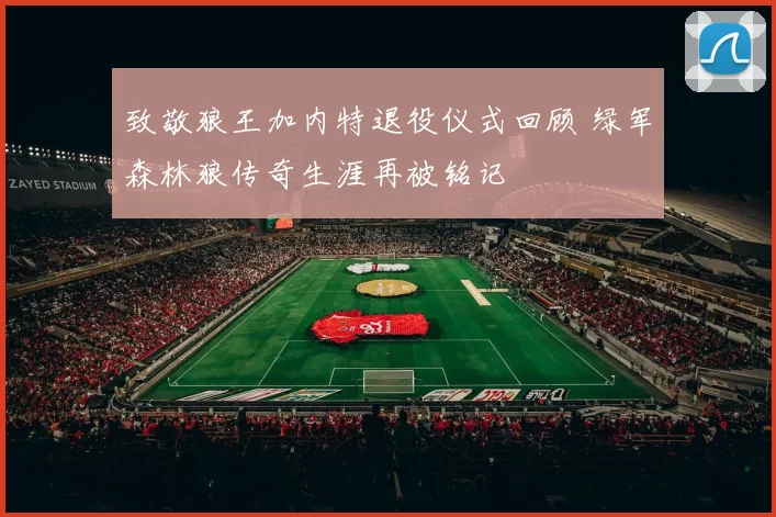 致敬狼王加内特退役仪式回顾 绿军森林狼传奇生涯再被铭记