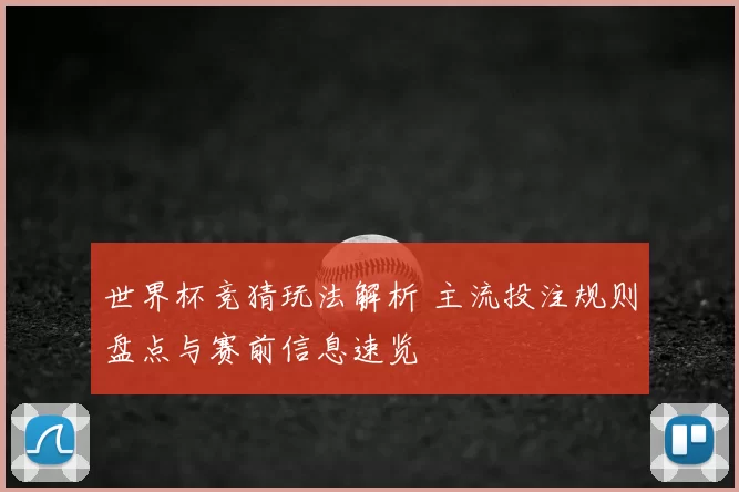 世界杯竞猜玩法解析 主流投注规则盘点与赛前信息速览