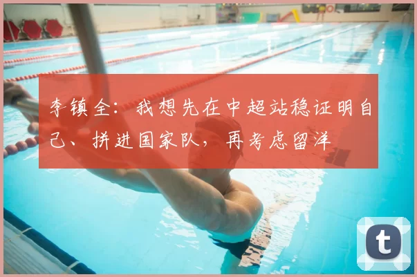 李镇全：我想先在中超站稳证明自己、拼进国家队，再考虑留洋