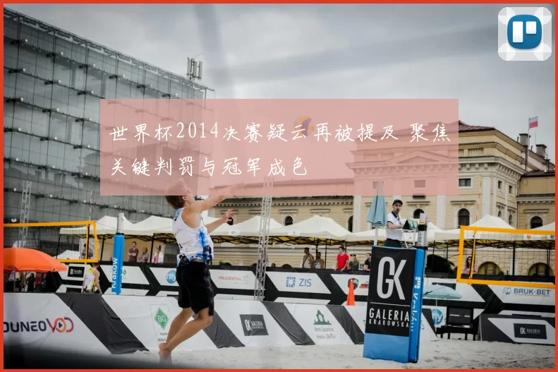 世界杯2014决赛疑云再被提及 聚焦关键判罚与冠军成色