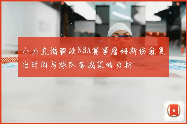 小九直播解读NBA赛事詹姆斯伤愈复出时间与球队备战策略分析