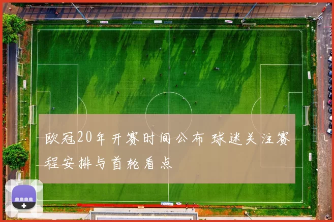欧冠20年开赛时间公布 球迷关注赛程安排与首轮看点