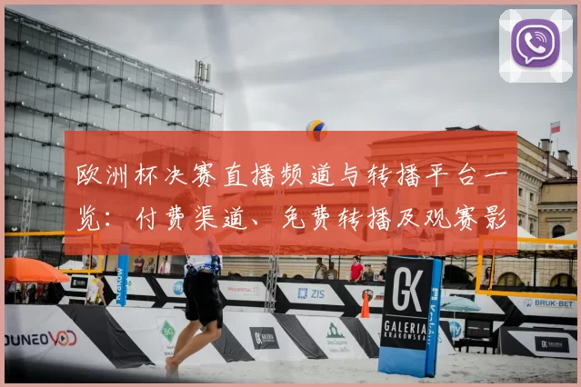 欧洲杯决赛直播频道与转播平台一览：付费渠道、免费转播及观赛影响