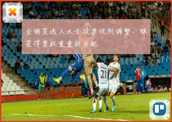 全明星选人大会投票规则调整，球星得票权重重新分配