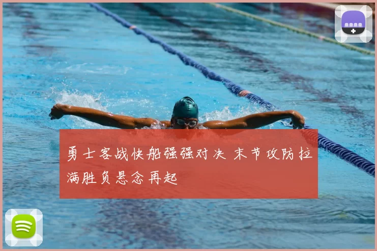 勇士客战快船强强对决 末节攻防拉满胜负悬念再起