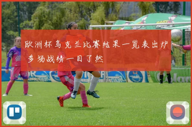 欧洲杯乌克兰比赛结果一览表出炉 多场战绩一目了然