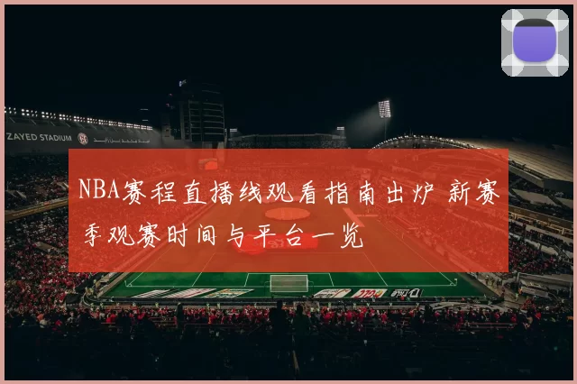 NBA赛程直播线观看指南出炉 新赛季观赛时间与平台一览