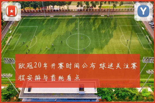 欧冠20年开赛时间公布 球迷关注赛程安排与首轮看点