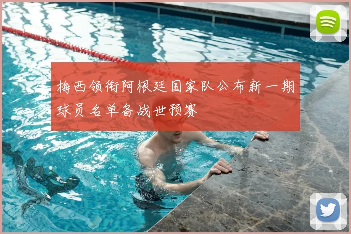 梅西领衔阿根廷国家队公布新一期球员名单备战世预赛