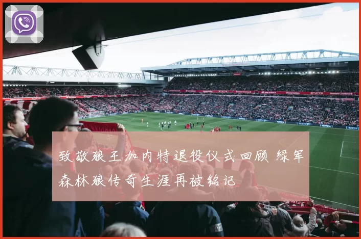 致敬狼王加内特退役仪式回顾 绿军森林狼传奇生涯再被铭记