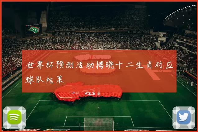 世界杯预测活动揭晓十二生肖对应球队结果