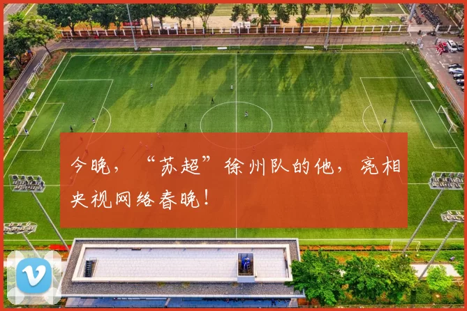 今晚，“苏超”徐州队的他，亮相央视网络春晚！